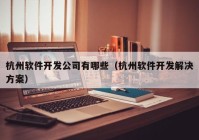 杭州软件开发公司有哪些（杭州软件开发解决方案）