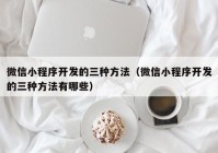 微信小程序开发的三种方法（微信小程序开发的三种方法有哪些）