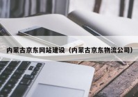 内蒙古京东网站建设（内蒙古京东物流公司）