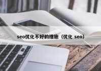 seo优化不好的措施（优化 seo）